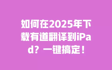 如何在2025年下载有道翻译到iPad?一键搞定! 一