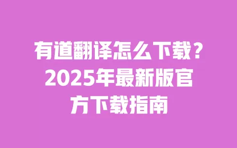 有道翻译怎么下载？2025年最新版官方下载指南 一