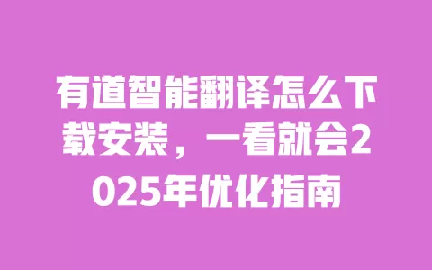 有道智能翻译怎么下载安装,一看就会2025年优化指南 一