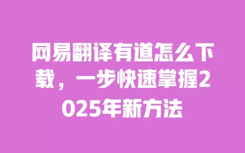 网易翻译有道怎么下载,一步快速掌握2025年新方法 一