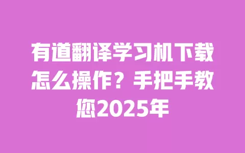 有道翻译学习机下载怎么操作?手把手教您2025年 一