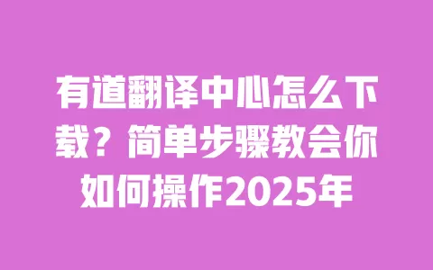 有道翻译中心怎么下载?简单步骤教会你如何操作2025年 一
