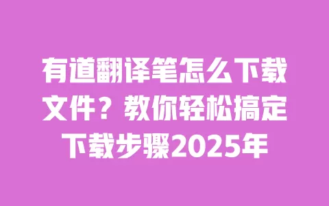 有道翻译笔怎么下载文件?教你轻松搞定下载步骤2025年 一