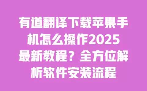 有道翻译下载苹果手机怎么操作2025最新教程?全方位解析软件安装流程 一