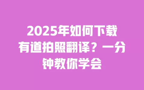2025年如何下载有道拍照翻译？一分钟教你学会 一