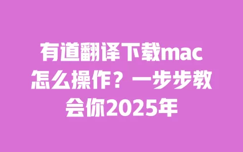 有道翻译下载mac怎么操作?一步步教会你2025年 一