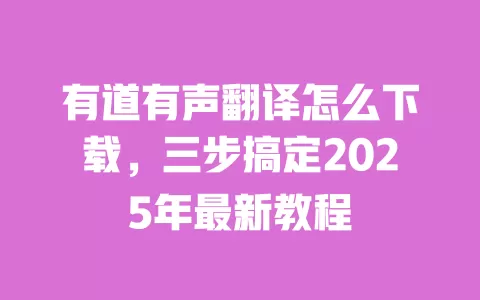有道有声翻译怎么下载,三步搞定2025年最新教程 一