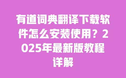 有道词典翻译下载软件怎么安装使用?2025年最新版教程详解 一