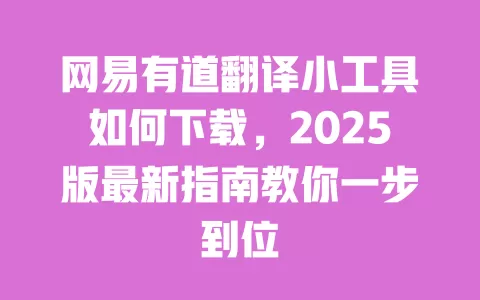 网易有道翻译小工具如何下载,2025版最新指南教你一步到位 一