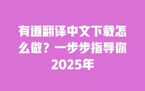 有道翻译中文下载怎么做?一步步指导你2025年 一