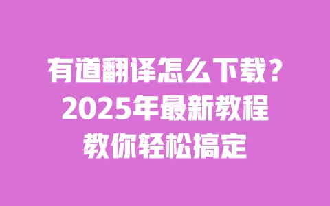 有道翻译怎么下载?2025年最新教程教你轻松搞定 一