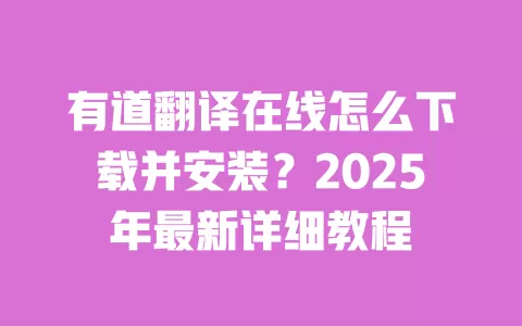 有道翻译在线怎么下载并安装?2025年最新详细教程 一