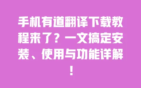 手机有道翻译下载教程来了?一文搞定安装、使用与功能详解! 一