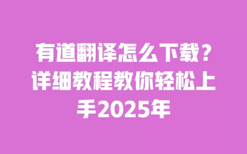 有道翻译怎么下载?详细教程教你轻松上手2025年 一