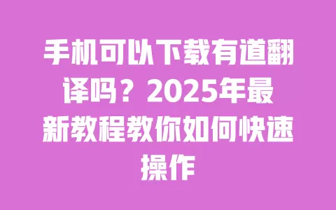 手机可以下载有道翻译吗?2025年最新教程教你如何快速操作 一