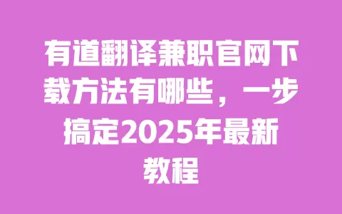 有道翻译兼职官网下载方法有哪些,一步搞定2025年最新教程 一
