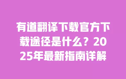 有道翻译下载官方下载途径是什么?2025年最新指南详解 一