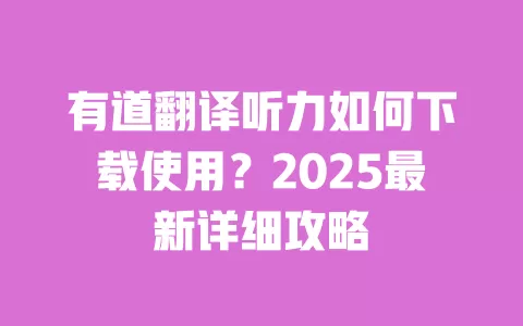 有道翻译听力如何下载使用?2025最新详细攻略 一