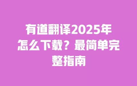 有道翻译2025年怎么下载?最简单完整指南 一