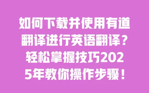 如何下载并使用有道翻译进行英语翻译？轻松掌握技巧2025年教你操作步骤！ 一