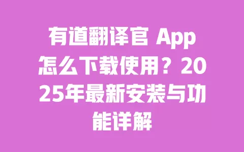 有道翻译官 App怎么下载使用?2025年最新安装与功能详解 一
