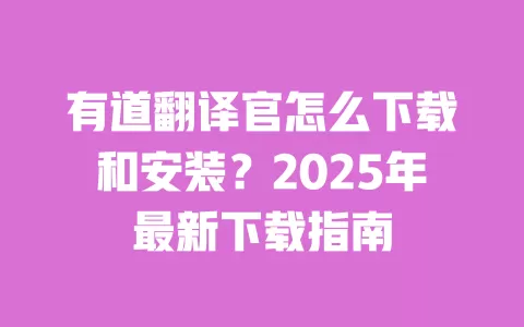 有道翻译官怎么下载和安装?2025年最新下载指南 一