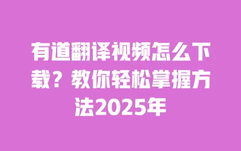 有道翻译视频怎么下载？教你轻松掌握方法2025年 一