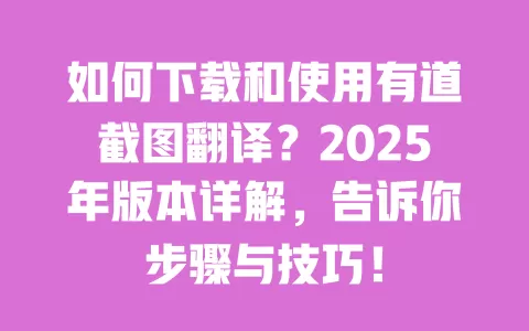 如何下载和使用有道截图翻译?2025年版本详解,告诉你步骤与技巧! 一