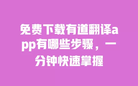免费下载有道翻译app有哪些步骤,一分钟快速掌握 一