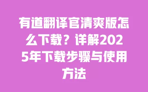 有道翻译官清爽版怎么下载?详解2025年下载步骤与使用方法 一