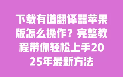 下载有道翻译器苹果版怎么操作?完整教程带你轻松上手2025年最新方法 一