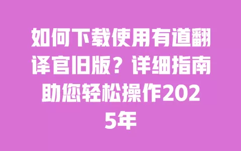 如何下载使用有道翻译官旧版？详细指南助您轻松操作2025年 一