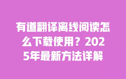 有道翻译离线阅读怎么下载使用?2025年最新方法详解 一