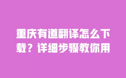 重庆有道翻译怎么下载？详细步骤教你用 一
