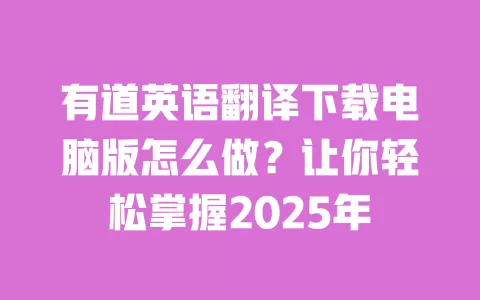 有道英语翻译下载电脑版怎么做?让你轻松掌握2025年 一