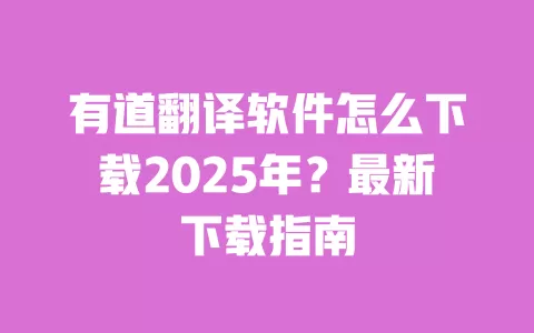 有道翻译软件怎么下载2025年？最新下载指南 一