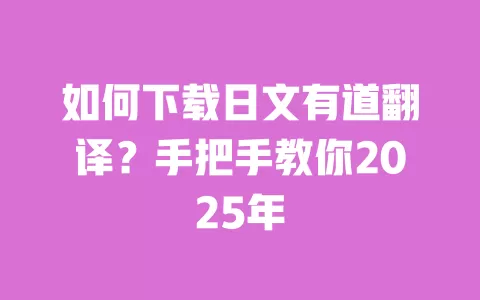 如何下载日文有道翻译?手把手教你2025年 一