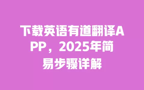 下载英语有道翻译APP,2025年简易步骤详解 一