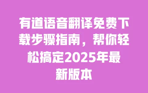 有道语音翻译免费下载步骤指南,帮你轻松搞定2025年最新版本 一