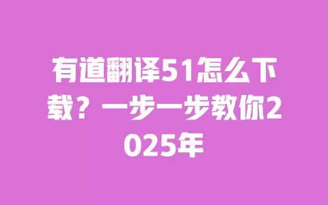 有道翻译51怎么下载?一步一步教你2025年 一