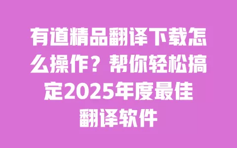 有道精品翻译下载怎么操作?帮你轻松搞定2025年度最佳翻译软件 一