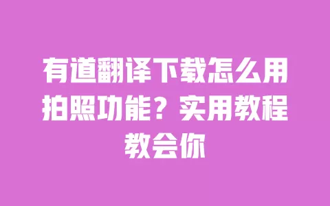 有道翻译下载怎么用拍照功能？实用教程教会你 一