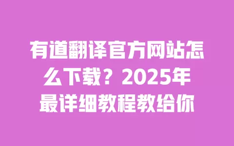 有道翻译官方网站怎么下载?2025年最详细教程教给你 一