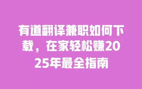 有道翻译兼职如何下载,在家轻松赚2025年最全指南 一