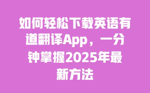 如何轻松下载英语有道翻译App,一分钟掌握2025年最新方法 一