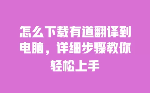 怎么下载有道翻译到电脑,详细步骤教你轻松上手 一