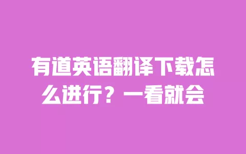 有道英语翻译下载怎么进行？一看就会 一