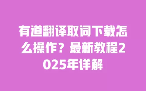 有道翻译取词下载怎么操作?最新教程2025年详解 一