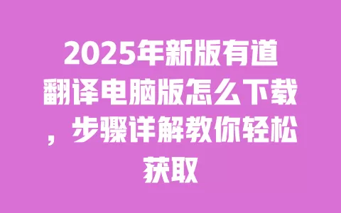2025年新版有道翻译电脑版怎么下载,步骤详解教你轻松获取 一