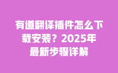 有道翻译插件怎么下载安装?2025年最新步骤详解 一